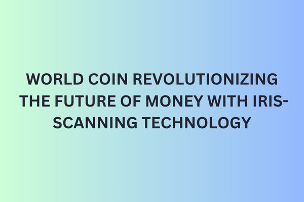 WORLD COIN REVOLUTIONIZING THE FUTURE OF MONEY WITH IRIS-SCANNING TECHNOLOGY